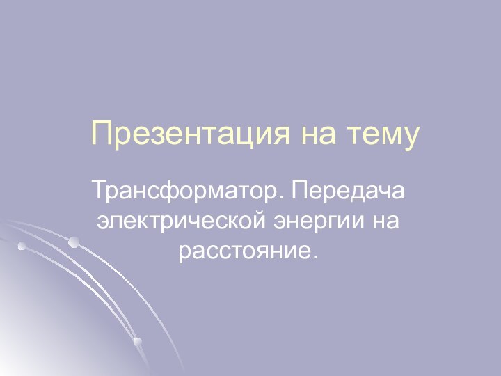 Презентация на темуТрансформатор. Передача электрической энергии на расстояние.