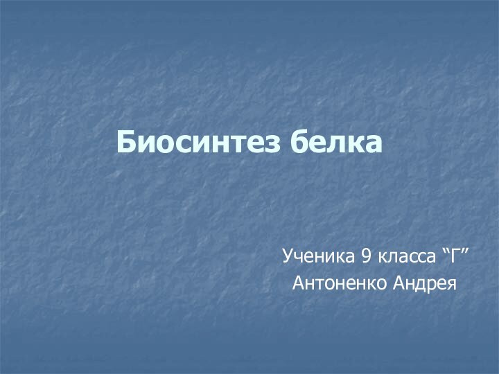 Биосинтез белкаУченика 9 класса “Г”Антоненко Андрея