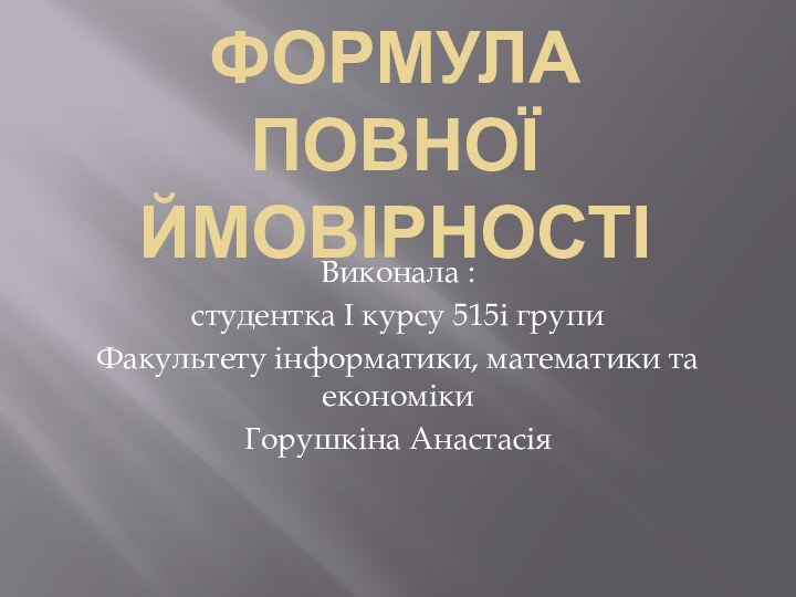 Формула повної ймовірності Виконала :студентка I курсу 515і групиФакультету інформатики, математики та економікиГорушкіна Анастасія