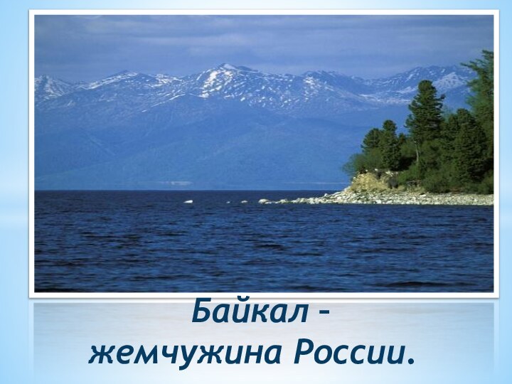 Байкал –   жемчужина России.