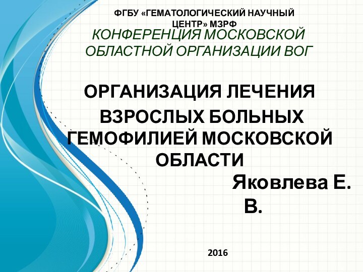 КОНФЕРЕНЦИЯ МОСКОВСКОЙ ОБЛАСТНОЙ ОРГАНИЗАЦИИ ВОГОРГАНИЗАЦИЯ ЛЕЧЕНИЯ ВЗРОСЛЫХ БОЛЬНЫХ ГЕМОФИЛИЕЙ МОСКОВСКОЙ ОБЛАСТИФГБУ «ГЕМАТОЛОГИЧЕСКИЙ