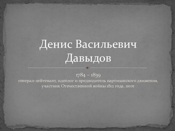 1784 – 1839 генерал-лейтенант, идеолог и предводитель партизанского движения, участник Отечественной войны