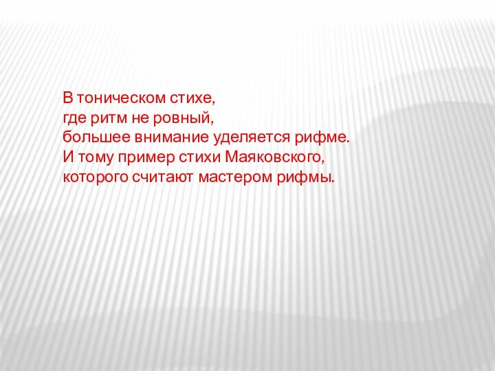 В тоническом стихе, где ритм не ровный, большее внимание уделяется рифме. И