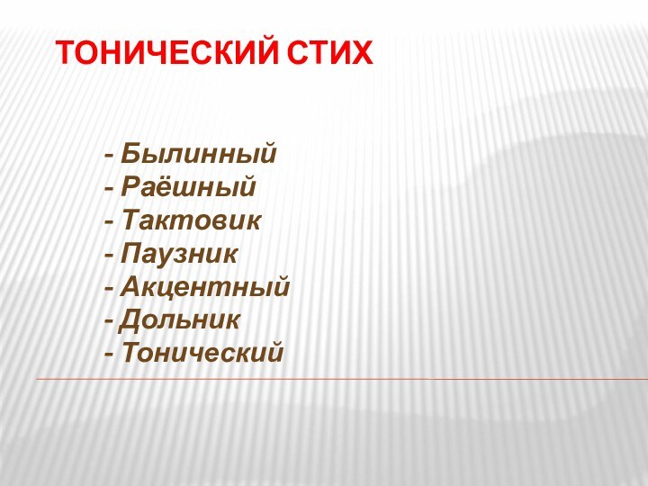 Тонический стих- Былинный - Раёшный- Тактовик - Паузник- Акцентный- Дольник- Тонический