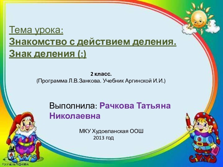 Тема урока: Знакомство с действием деления. Знак деления (:)2 класс.(Программа Л.В.Занкова. Учебник