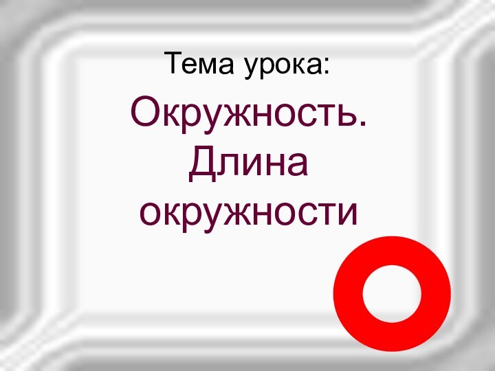 Тема урока:Окружность. Длина окружности