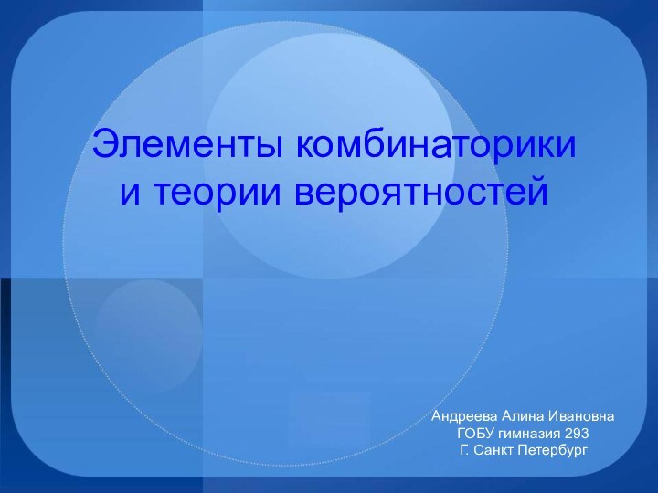 Элементы комбинаторики  и теории вероятностей Андреева Алина ИвановнаГОБУ гимназия 293Г. Санкт Петербург