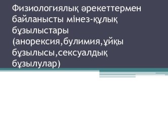 Физиологиялық әрекеттермен байланыстымінез-құлық бұзылыстары(анорексия,булимия,ұйқы бұзылысы,сексуалдық бұзылулар)