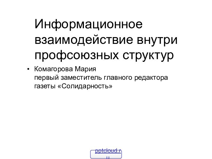 Информационное взаимодействие внутри профсоюзных структурКомагорова Мария первый заместитель главного редактора газеты «Солидарность»