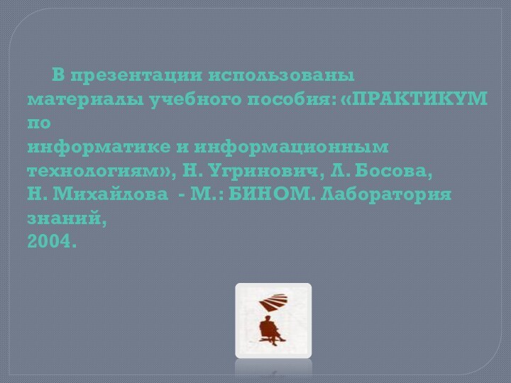 В презентации использованыматериалы учебного пособия: «ПРАКТИКУМ по информатике и информационным технологиям», Н.