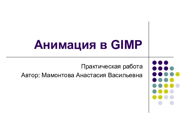 Анимация в GIMPПрактическая работаАвтор: Мамонтова Анастасия Васильевна