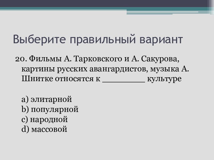 Выберите правильный вариант20. Фильмы А. Тарковского и А. Сакурова, картины русских авангардистов,