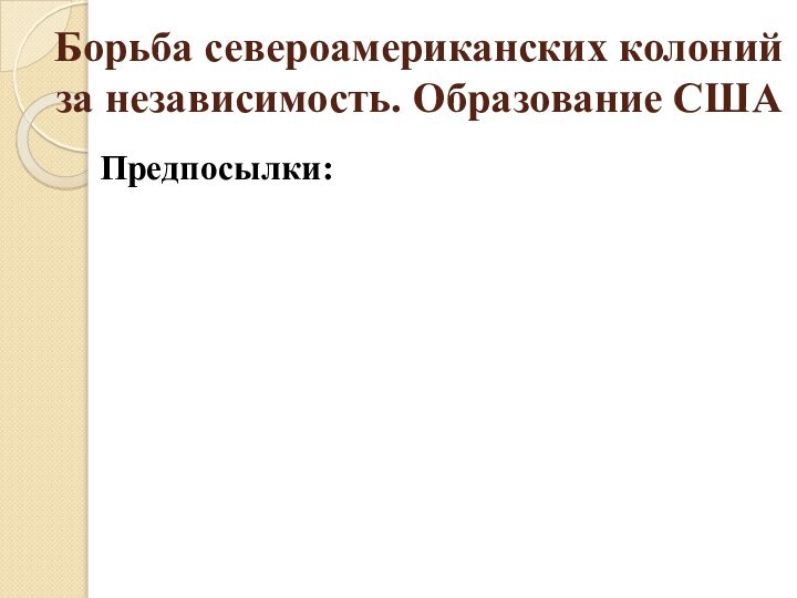 Борьба североамериканских колоний за независимость. Образование СШАПредпосылки: