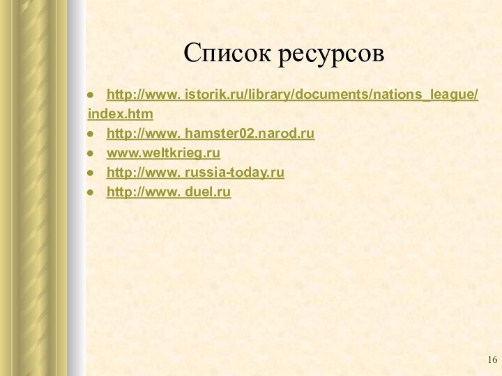Список ресурсов http://www. istorik.ru/library/documents/nations_league/ index.htmhttp://www. hamster02.narod.ru www.weltkrieg.ruhttp://www. russia-today.ru http://www. duel.ru