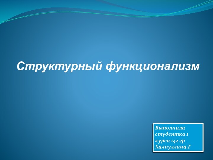 Структурный функционализм Выполнила студентка 1 курса 142 гр Халиуллина.Г