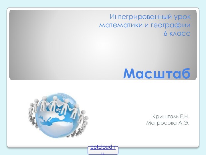 Интегрированный урок  математики и географии   6 класс   Масштаб Кришталь Е.Н.Матросова А.Э.