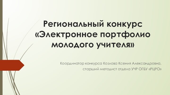 Региональный конкурс «Электронное портфолио молодого учителя»Координатор конкурса Козлова Ксения Александровна, старший методист отдела УЧР ОГБУ «РЦРО»