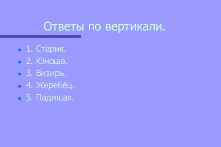 Ответы по вертикали.1. Старик.2. Юноша.3. Визирь.4. Жеребёц.5. Падишах.