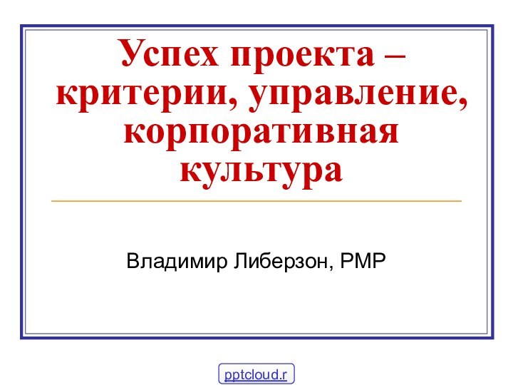 Успех проекта – критерии, управление, корпоративная культураВладимир Либерзон, PMP