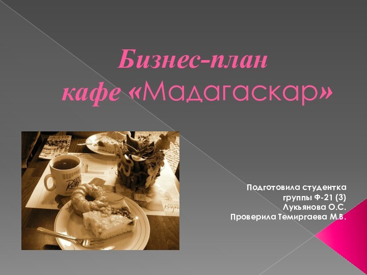 Бизнес-план  кафе «Мадагаскар»Подготовила студентка группы Ф-21 (3)Лукьянова О.С.Проверила Темиргаева М.В.