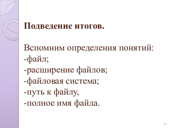 Подведение итогов.  Вспомним определения понятий:  -файл; -расширение файлов; -файловая система;