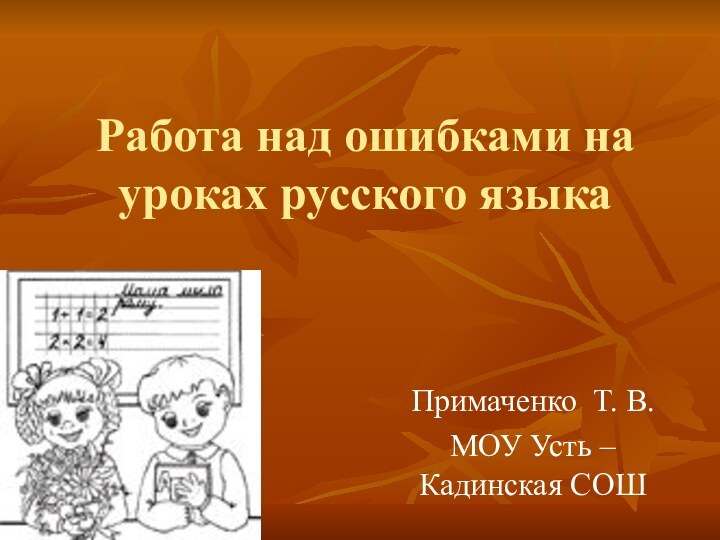 Работа над ошибками на уроках русского языкаПримаченко Т. В.МОУ Усть – Кадинская СОШ