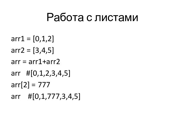 Работа с листамиarr1 = [0,1,2]arr2 = [3,4,5]arr = arr1+arr2arr  #[0,1,2,3,4,5]arr[2] = 777arr  #[0,1,777,3,4,5]