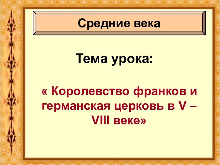 Тема урока:« Королевство франков и германская церковь в V – VIII веке»Средние века