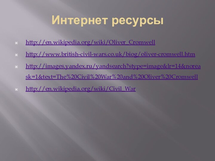 Интернет ресурсыhttp://en.wikipedia.org/wiki/Oliver_Cromwellhttp://www.british-civil-wars.co.uk/biog/oliver-cromwell.htmhttp://images.yandex.ru/yandsearch?stype=image&lr=14&noreask=1&text=The%20Civil%20War%20and%20Oliver%20Cromwellhttp://en.wikipedia.org/wiki/Civil_War