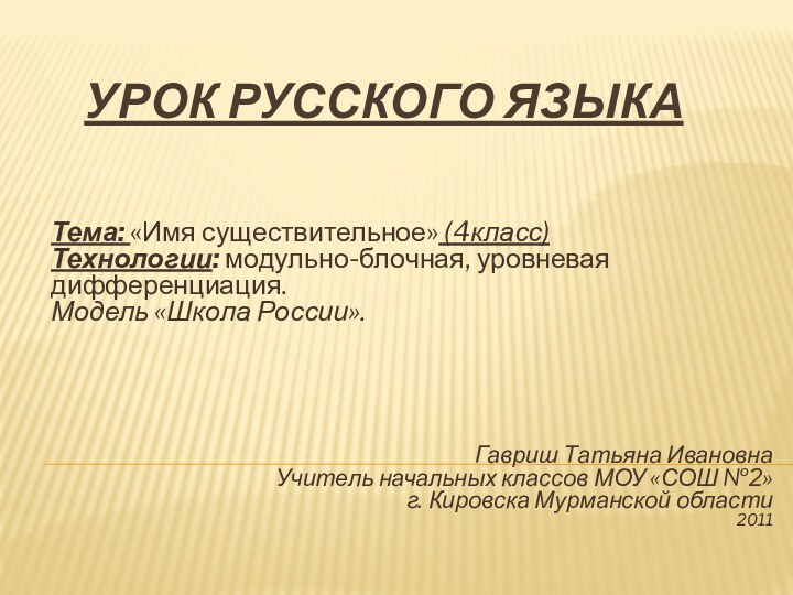 Урок русского языкаТема: «Имя существительное» (4класс)Технологии: модульно-блочная, уровневая дифференциация.Модель «Школа России». Гавриш