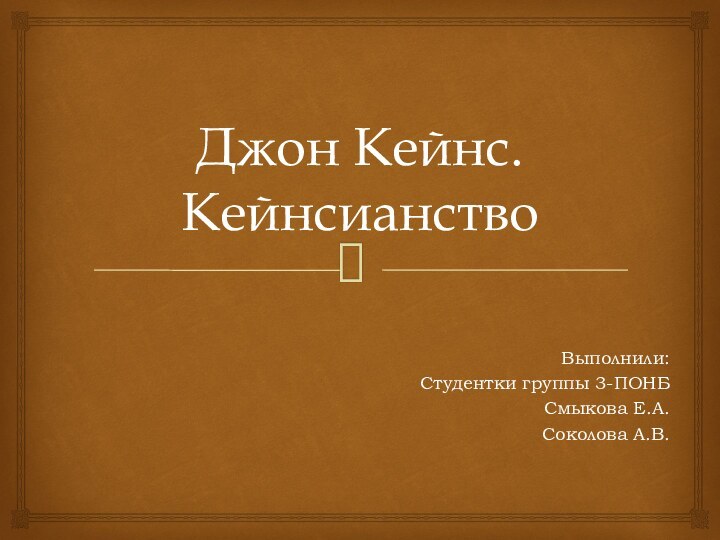 Джон Кейнс. КейнсианствоВыполнили: Студентки группы 3-ПОНБСмыкова Е.А.Соколова А.В.