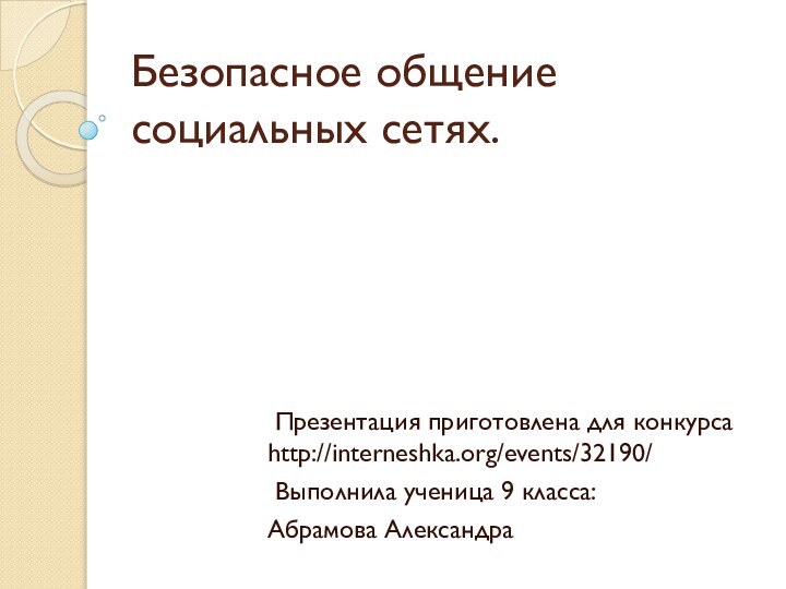 Безопасное общение социальных сетях. Презентация приготовлена для конкурса http://interneshka.org/events/32190/ Выполнила ученица 9 класса:Абрамова Александра