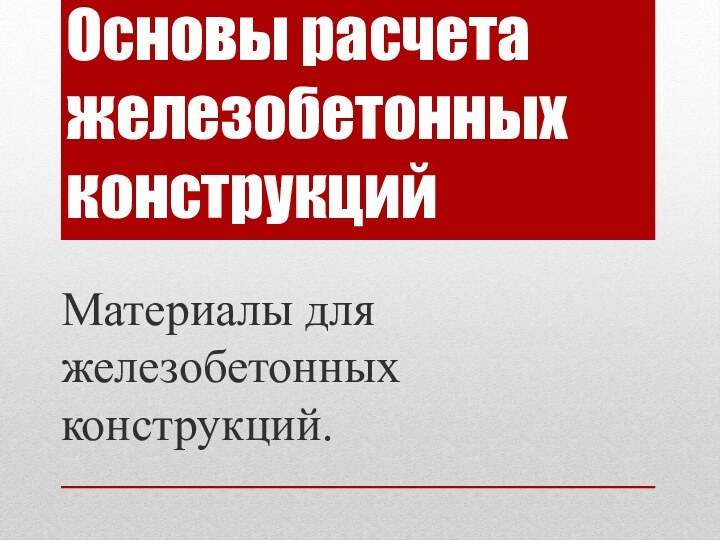 Основы расчета железобетонных конструкцийМатериалы для железобетонных конструкций.