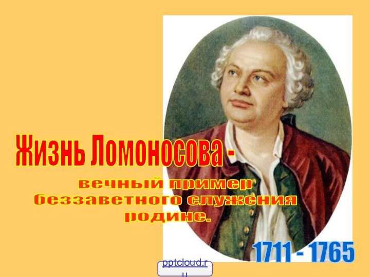 Жизнь Ломоносова -1711 - 1765вечный примербеззаветного служения родине.