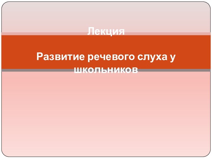 Лекция  Развитие речевого слуха у школьников