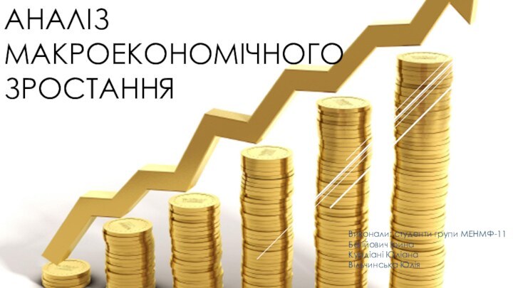 Аналіз макроекономічного зростанняВиконали: студенти групи МЕНМФ-11 Бегійович Ірина Курдіані Юліана Вільчинська Юлія