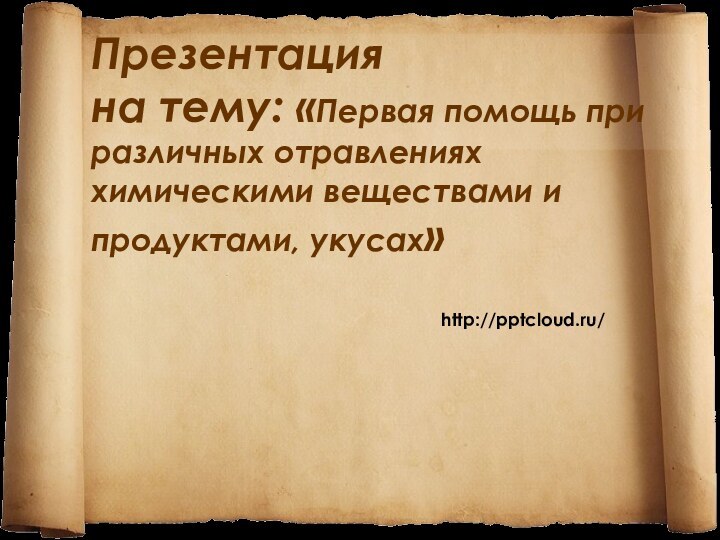 Презентация на тему: «Первая помощь при различных отравлениях химическими веществами и продуктами, укусах»http:///