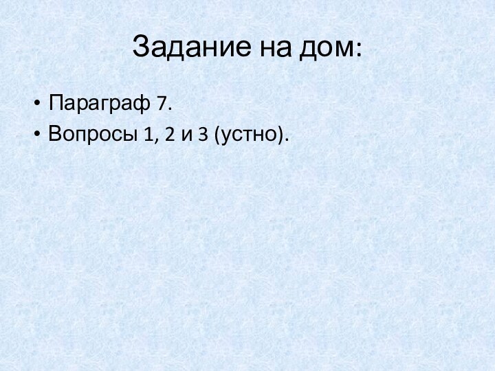 Задание на дом: Параграф 7.Вопросы 1, 2 и 3 (устно).