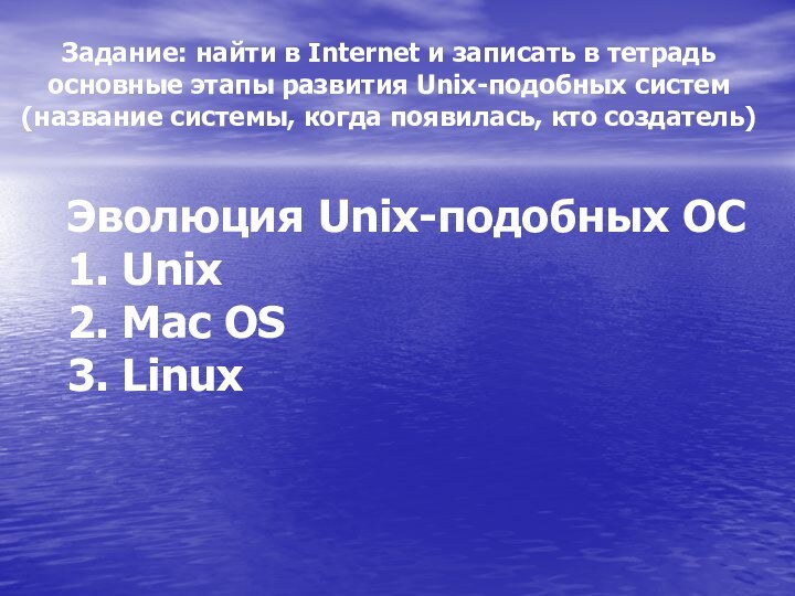 Эволюция Unix-подобных ОС1. Unix2. Mac OS3. LinuxЗадание: найти в Internet и записать