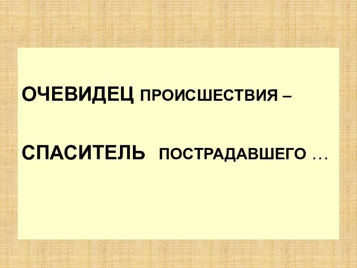 ОЧЕВИДЕЦ ПРОИСШЕСТВИЯ –  СПАСИТЕЛЬ  ПОСТРАДАВШЕГО …