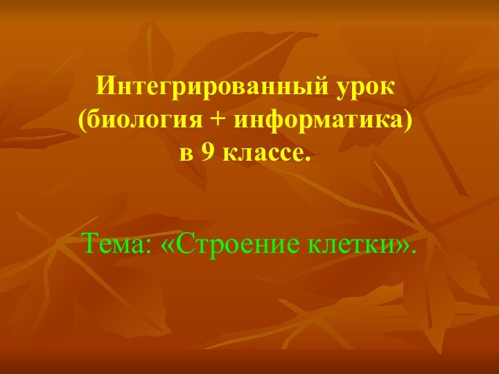 Интегрированный урок (биология + информатика) в 9 классе.Тема: «Строение клетки».