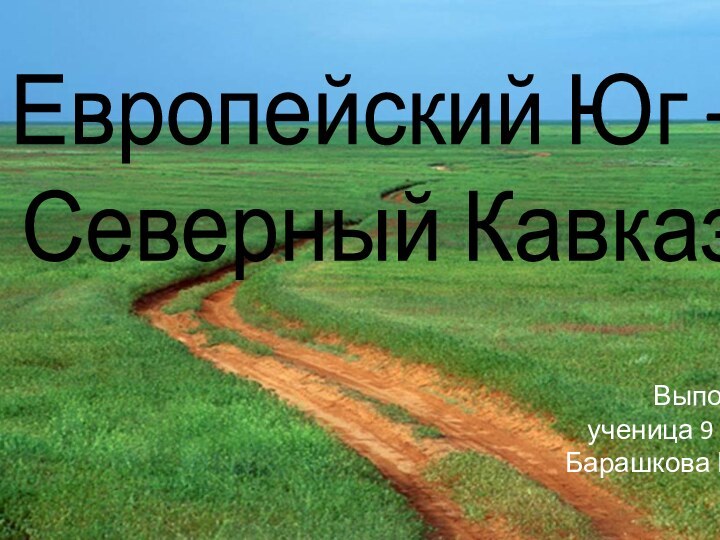 Европейский Юг –  Северный КавказВыполнила:   ученица 9 класса Барашкова Ксения