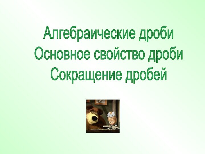 Алгебраические дробиОсновное свойство дробиСокращение дробей