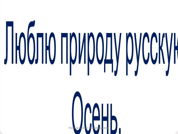 Люблю природу русскую. Осень.Коляда Елена Владимировна