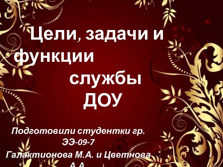 Подготовили студентки гр.ЭЭ-09-7Галактионова М.А. и Цветнова А.А.  Цели, задачи и функции службы ДОУ