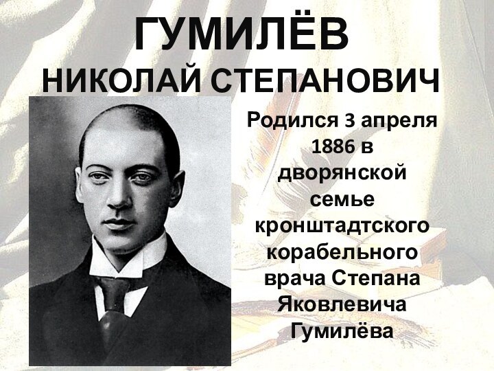 Гумилёв  Николай Степанович  Родился 3 апреля 1886 в дворянской семье
