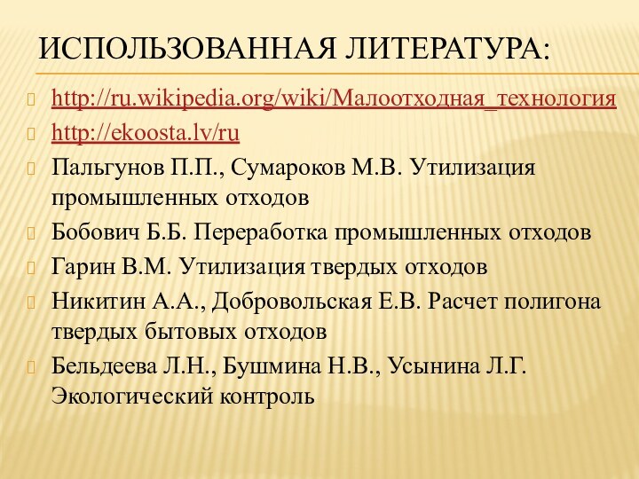 Использованная литература:http://ru.wikipedia.org/wiki/Малоотходная_технологияhttp://ekoosta.lv/ruПальгунов П.П., Сумароков М.В. Утилизация промышленных отходовБобович Б.Б. Переработка промышленных отходовГарин