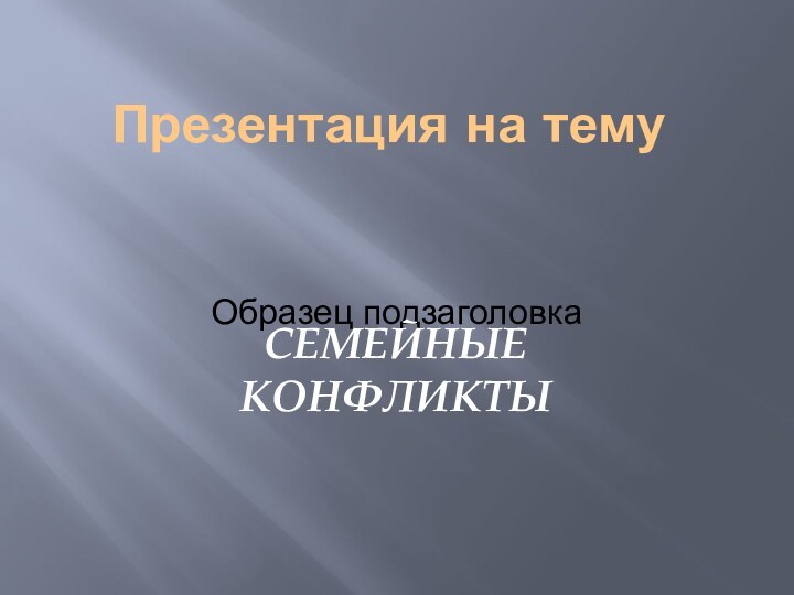 Презентация на темуСЕМЕЙНЫЕ КОНФЛИКТЫ