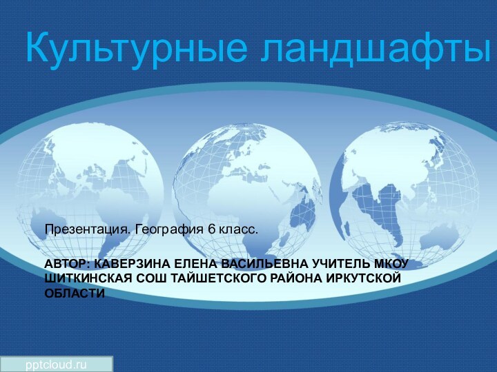 Культурные ландшафты автор: Каверзина Елена Васильевна учитель МКОУ Шиткинская СОШ Тайшетского района