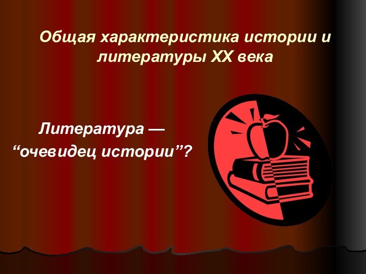 Общая характеристика истории и литературы ХХ века   Литература — “очевидец истории”?